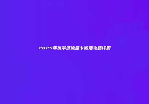 2025年优学派流量卡激活攻略详解