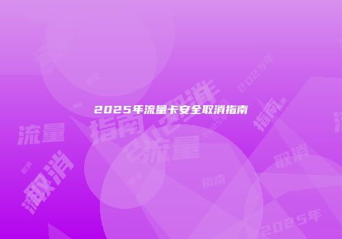 2025年流量卡安全取消指南