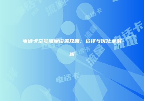 电话卡空号流量设置攻略：选择与优化全解析
