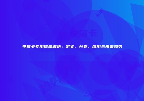 电信卡专用流量解析：定义、分类、应用与未来趋势