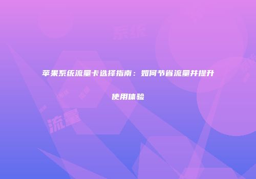 苹果系统流量卡选择指南：如何节省流量并提升使用体验