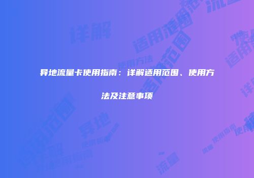 异地流量卡使用指南：详解适用范围、使用方法及注意事项