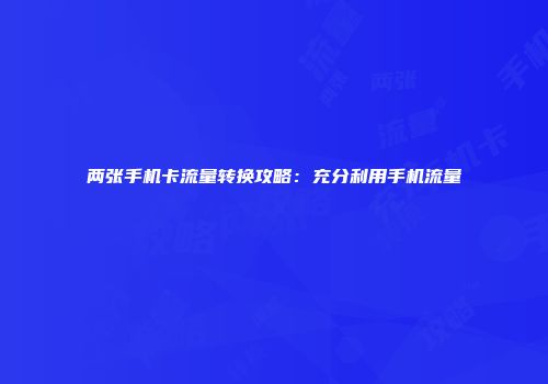 两张手机卡流量转换攻略：充分利用手机流量