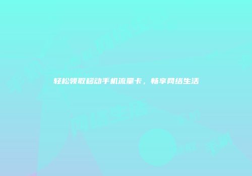 轻松领取移动手机流量卡，畅享网络生活