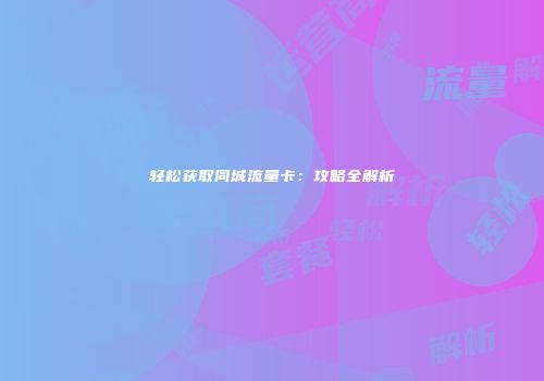 轻松获取同城流量卡：攻略全解析