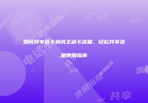 如何将电话卡换成主副卡流量，轻松共享流量使用指南