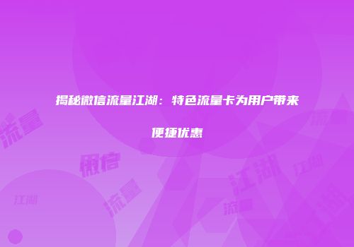 揭秘微信流量江湖：特色流量卡为用户带来便捷优惠