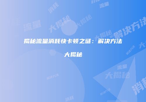 揭秘流量消耗快卡顿之谜：解决方法大揭秘