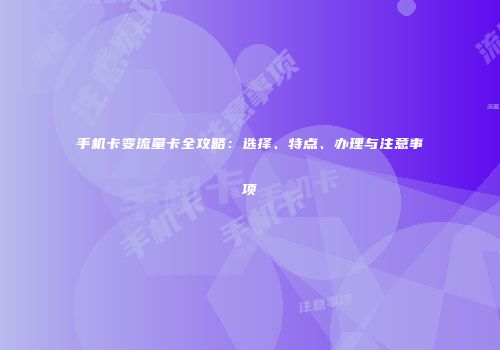 手机卡变流量卡全攻略：选择、特点、办理与注意事项