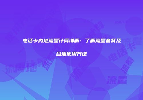 电话卡内地流量计算详解：了解流量套餐及合理使用方法
