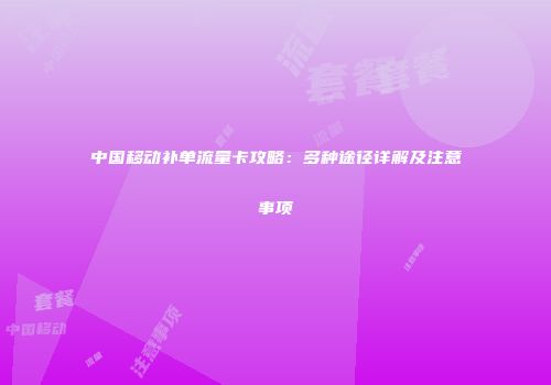 中国移动补单流量卡攻略：多种途径详解及注意事项