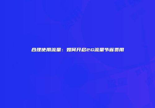 合理使用流量：如何开启2G流量节省费用