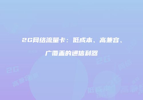 2G网络流量卡：低成本、高兼容、广覆盖的通信利器