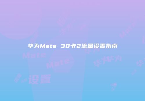 华为Mate 30卡2流量设置指南