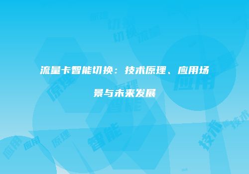 流量卡智能切换：技术原理、应用场景与未来发展