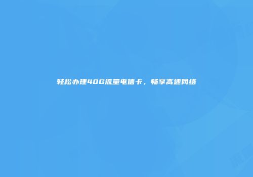 轻松办理40G流量电信卡，畅享高速网络