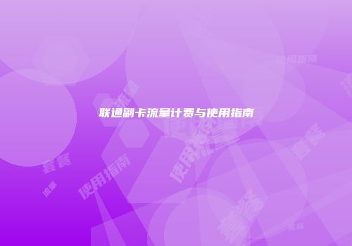 联通副卡流量计费与使用指南