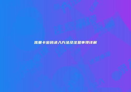 流量卡密码录入方法及注意事项详解
