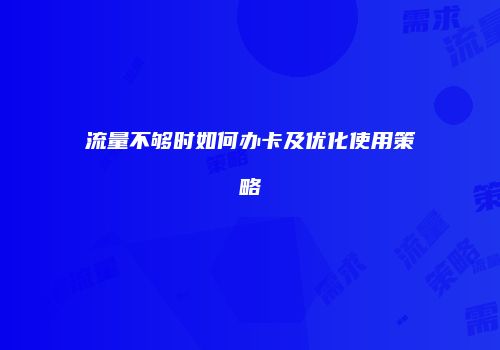 流量不够时如何办卡及优化使用策略