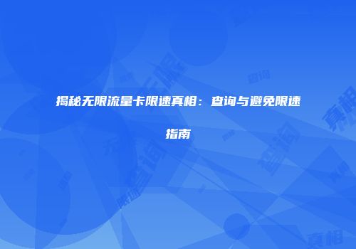 揭秘无限流量卡限速真相：查询与避免限速指南