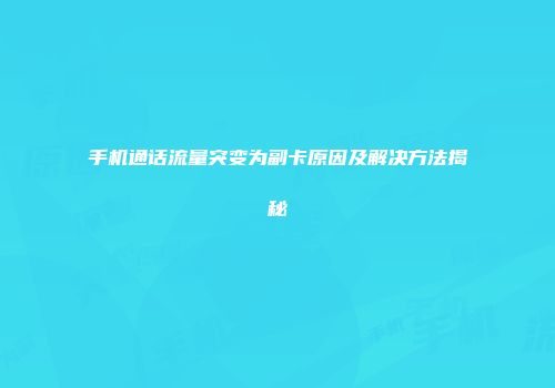 手机通话流量突变为副卡原因及解决方法揭秘