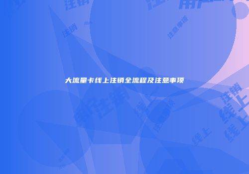 大流量卡线上注销全流程及注意事项