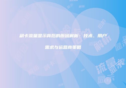 副卡流量显示背后的原因解析：技术、用户需求与运营商策略