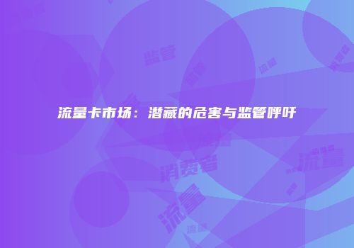 流量卡市场：潜藏的危害与监管呼吁