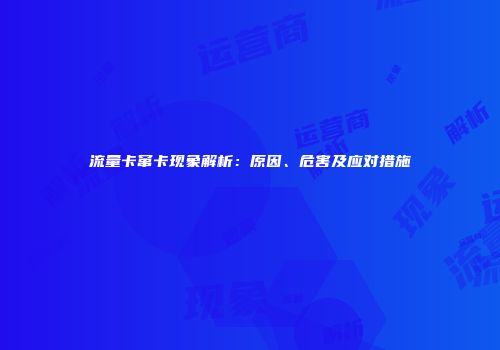 流量卡窜卡现象解析：原因、危害及应对措施