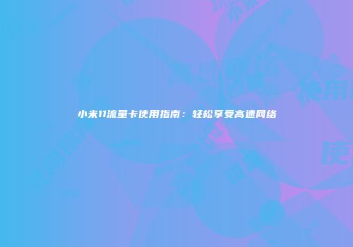 小米11流量卡使用指南：轻松享受高速网络