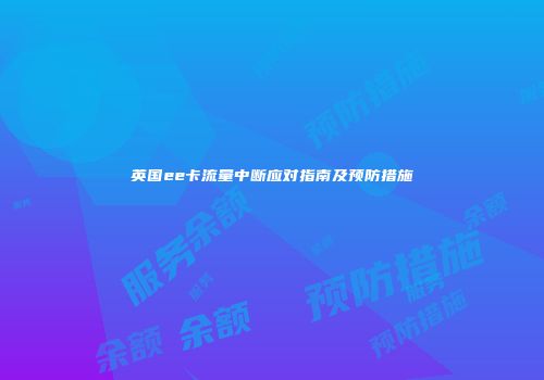 英国ee卡流量中断应对指南及预防措施