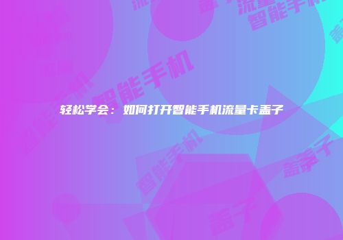 轻松学会：如何打开智能手机流量卡盖子