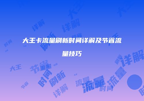 大王卡流量刷新时间详解及节省流量技巧