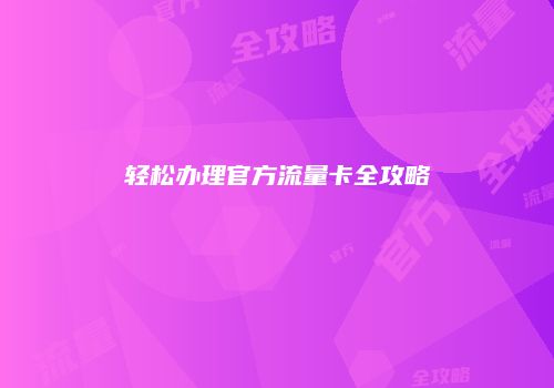 轻松办理官方流量卡全攻略