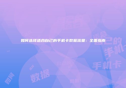 如何选择适合自己的手机卡数据流量：全面指南