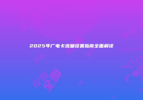 2025年广电卡流量设置指南全面解读