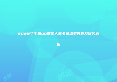 2025年手机QQ绑定大王卡免流量教程及优势解析