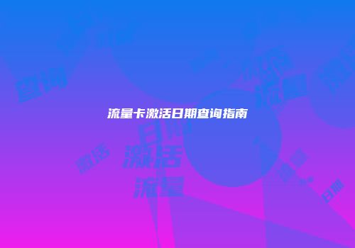 流量卡激活日期查询指南