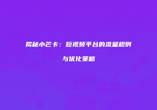 揭秘小芒卡：短视频平台的流量规则与优化策略