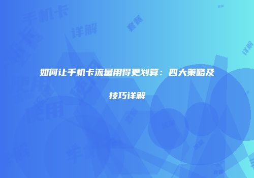 如何让手机卡流量用得更划算：四大策略及技巧详解