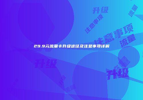 29.9元流量卡升级途径及注意事项详解