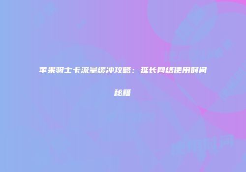 苹果骑士卡流量缓冲攻略：延长网络使用时间秘籍