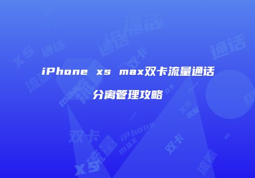 iPhone xs max双卡流量通话分离管理攻略