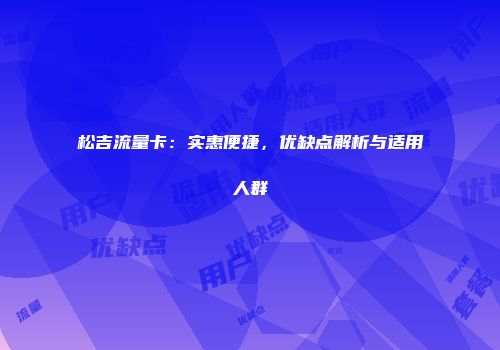 松吉流量卡：实惠便捷，优缺点解析与适用人群