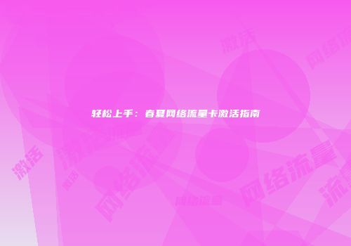 轻松上手：春夏网络流量卡激活指南