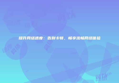 提升网络速度：告别卡顿，畅享流畅网络体验