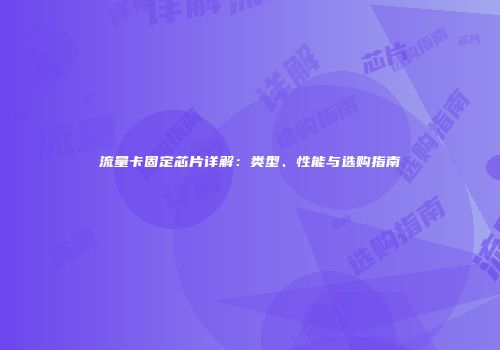 流量卡固定芯片详解：类型、性能与选购指南