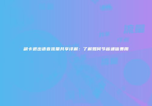 副卡退出语音流量共享详解：了解如何节省通信费用
