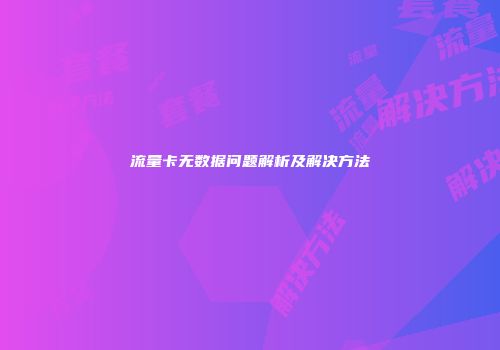 流量卡无数据问题解析及解决方法