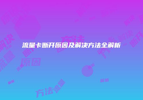流量卡断开原因及解决方法全解析